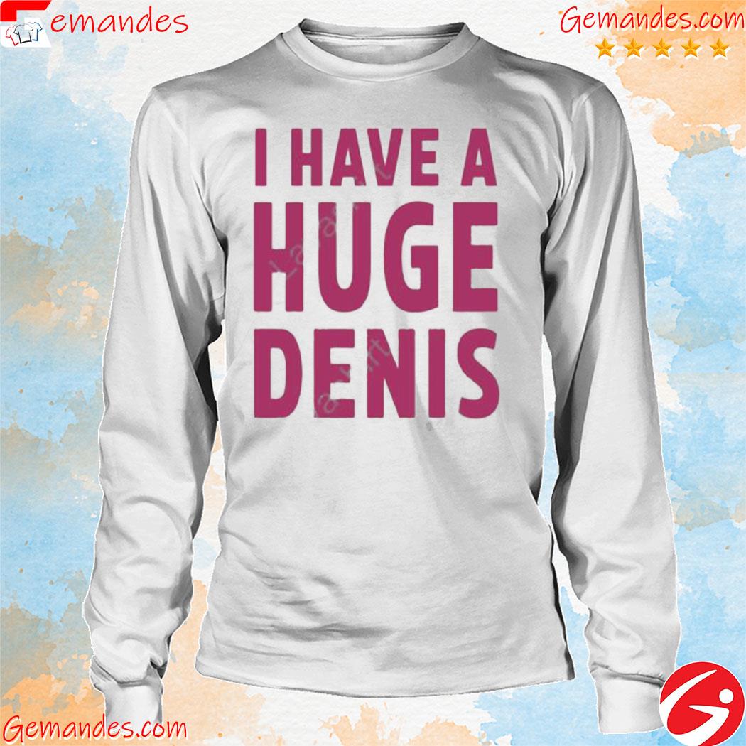 Official I Have A Huge Denis Shirt longsleeve
