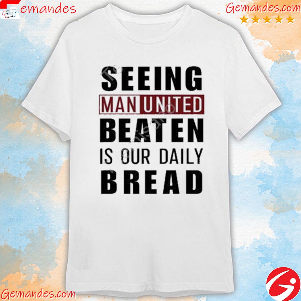 Seeing man united beaten is our daily bread shirt