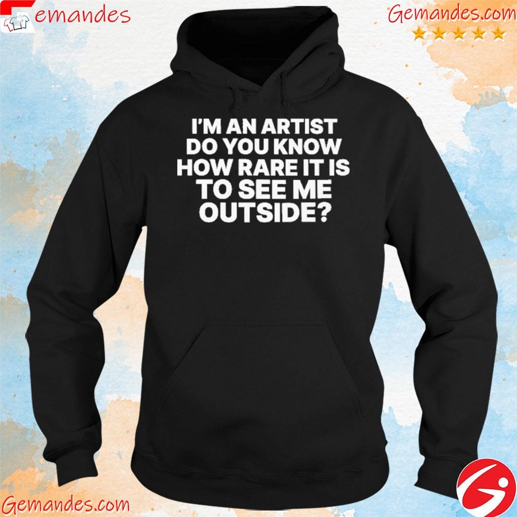 Original i'm an artist do you know how rare it is to see me outside tee shirt hoodie.jpg