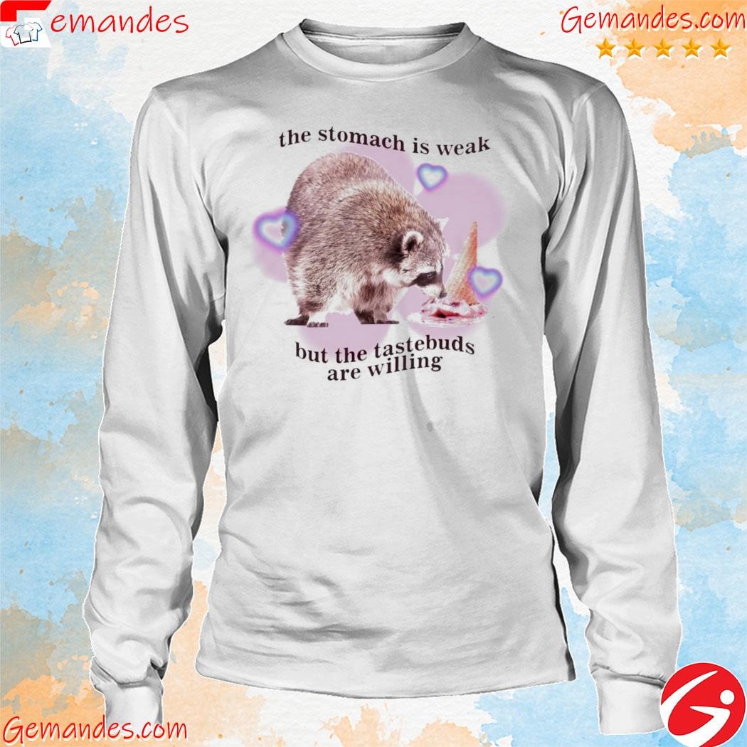 Original raccoon got funny merch the stomach is weak but the taste buds are willing tee shirt longsleeve.jpg