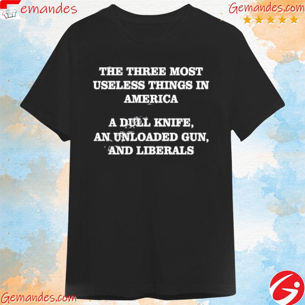 Original the three most useless things in America a dull knife an unloaded gun and liberals tee shirt