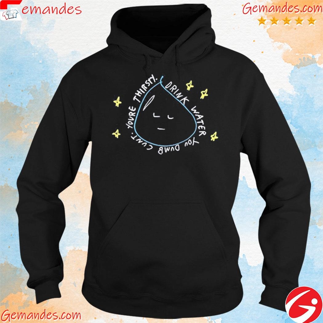 Official Drink water you dumb cunt youre thirsty shirt, hoodie, longsleeve,  sweatshirt, v-neck tee