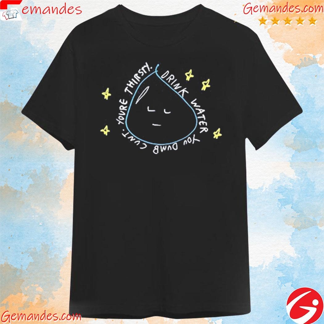 Official Drink water you dumb cunt youre thirsty shirt, hoodie, longsleeve,  sweatshirt, v-neck tee