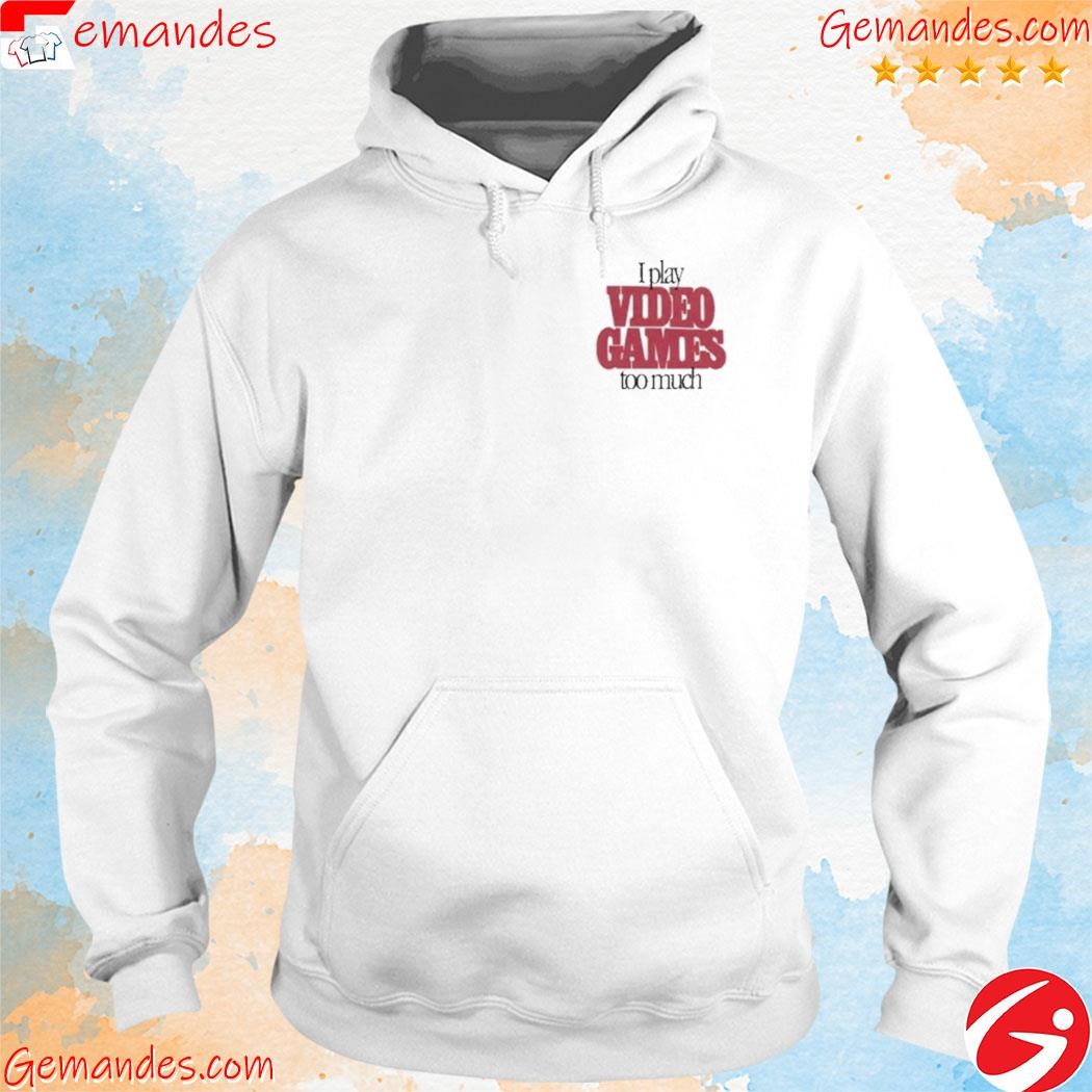 Official I play video games too much shirt hoodie.jpg