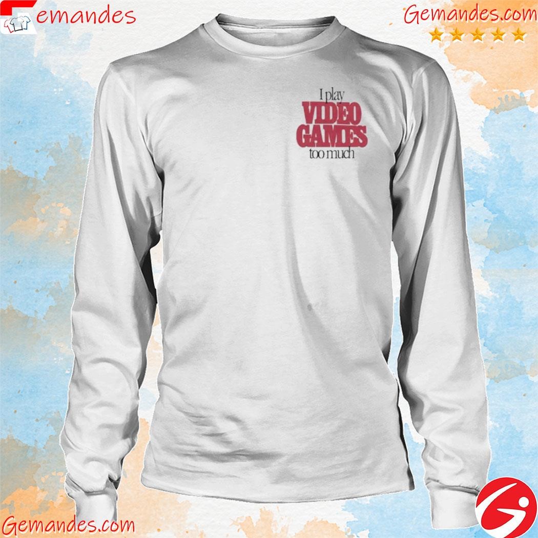 Official I play video games too much shirt longsleeve.jpg