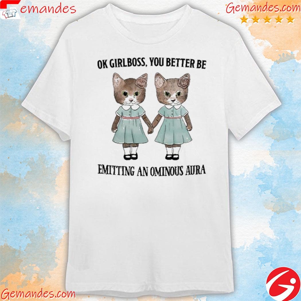 Ok Girlboss You Better Be Emitting An Ominous Aura shirt