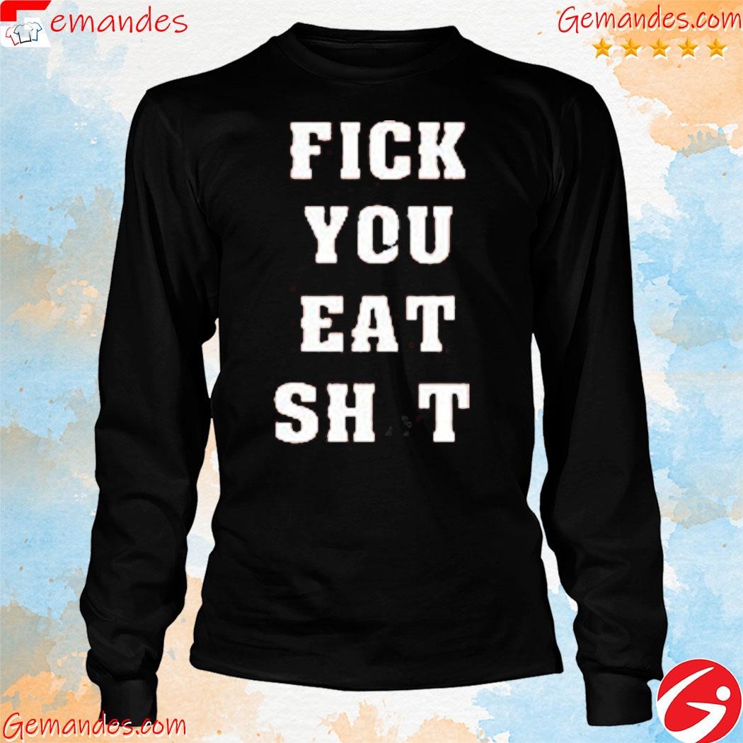 Fick You Eat Shit Shirt longslevee.jpg