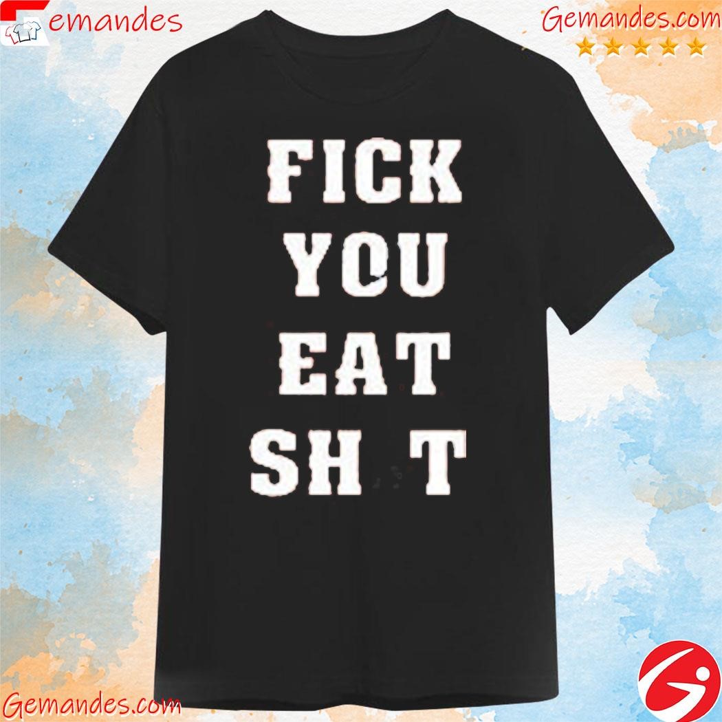 Fick You Eat Shit Shirt