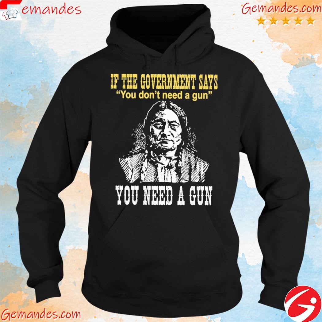 if the government says you don't need a gun shirt hoodie.jpg